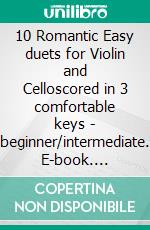 10 Romantic Easy duets for Violin and Celloscored in 3 comfortable keys - beginner/intermediate. E-book. Formato PDF ebook di Ludwig van Beethoven