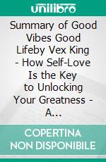 Summary of Good Vibes Good Lifeby Vex King - How Self-Love Is the Key to Unlocking Your Greatness - A Comprehensive Summary. E-book. Formato EPUB ebook di Alexander Cooper