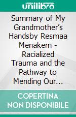 Summary of My Grandmother’s Handsby Resmaa Menakem - Racialized Trauma and the Pathway to Mending Our Hearts and Bodies - A Comprehensive Summary. E-book. Formato EPUB ebook di Alexander Cooper