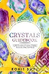 Crystals GuidebookYour Beginners Guide to Enhance Knowledge of Crystals and Get Started with Energy Healing for Strength, Vitality, and Wellness. E-book. Formato EPUB ebook di Rohit Sahu