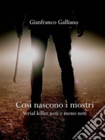 Così nascono i mostriSerial killer noti e meno noti. E-book. Formato EPUB ebook di Gianfranco Galliano