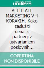 AFFILIATE MARKETING V 4 KORAKIH. Kako zaslužiti denar s partnerji z ustvarjanjem poslovnih sistemov, ki delujejo.. E-book. Formato EPUB ebook di Stefano Calicchio