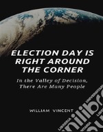 Election Day Is Right Around the CornerIn the Valley of Decision, There Are Many People. E-book. Formato EPUB ebook