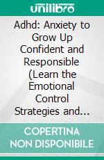 Adhd: Anxiety to Grow Up Confident and Responsible (Learn the Emotional Control Strategies and Improve Your Life). E-book. Formato EPUB ebook di Amber Devoe