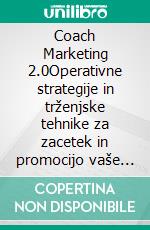 Coach Marketing 2.0Operativne strategije in trženjske tehnike za zacetek in promocijo vaše trenerske dejavnosti na spletu. E-book. Formato EPUB ebook di Stefano Calicchio