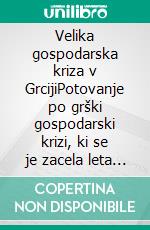 Velika gospodarska kriza v GrcijiPotovanje po grški gospodarski krizi, ki se je zacela leta 2008 in vznemirila svet. Vzroki in posledice. E-book. Formato EPUB ebook di Stefano Calicchio