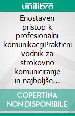 Enostaven pristop k profesionalni komunikacijiPrakticni vodnik za strokovno komuniciranje in najboljše strategije poslovnega komuniciranja s pisnega in medosebnega vidika. E-book. Formato EPUB ebook di Stefano Calicchio