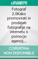 Fotograf 2.0Kako promovirati in prodajati fotografije na internetu s pomocjo agencij microstock in photostock. E-book. Formato EPUB ebook di Stefano Calicchio