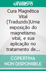 Cura Magnética Vital (Traduzido)Uma exposição do magnetismo vital, e sua aplicação no tratamento de doenças mentais e físicas. E-book. Formato EPUB ebook