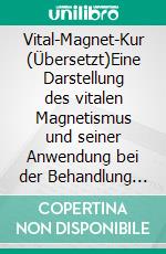 Vital-Magnet-Kur (Übersetzt)Eine Darstellung des vitalen Magnetismus und seiner Anwendung bei der Behandlung von geistigen und körperlichen Krankheiten. E-book. Formato EPUB ebook