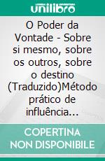 O Poder da Vontade - Sobre si mesmo, sobre os outros, sobre o destino (Traduzido)Método prático de influência pessoal. E-book. Formato EPUB ebook