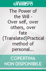 The Power of the Will - Over self, over others, over fate (Translated)Practical method of personal influence. E-book. Formato EPUB ebook di Paul C. Jagot