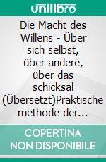 Die Macht des Willens  - Über sich selbst, über andere, über das schicksal (Übersetzt)Praktische methode der persönlichen beeinflussung. E-book. Formato EPUB ebook di Paul C. Jagot