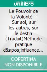 Le Pouvoir de la Volonté - Sur soi, sur les autres, sur le destin (Traduit)Méthode pratique d&apos;influence personnelle. E-book. Formato EPUB