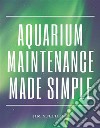 Aquarium Maintenance Made Simple. E-book. Formato EPUB ebook