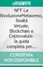 NFT La RivoluzioneMetaverso, Realtà Virtuale,  Blockchain e Criptovalute:  la guida completa per entrare  (anche a costo zero) nella nuova tecnologia. E-book. Formato EPUB ebook di ANDREA MARNATI