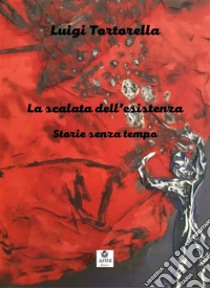 La scalata dell'esistenzastorie senza tempo. E-book. Formato EPUB ebook di Luigi Tortorella