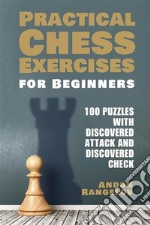 100 Puzzles with Discovered Attack and Discovered CheckPractical Chess Exercises for Beginners. E-book. Formato EPUB ebook