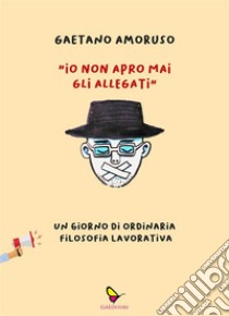 Io non apro mai gli allegatiUn giorno di ordinaria filosofia lavorativa. E-book. Formato EPUB ebook di Gaetano Amoruso