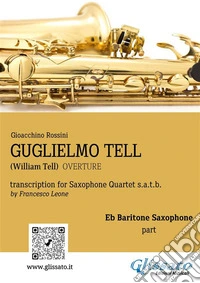 Baritone Sax part: "Guglielmo Tell" overture arranged for Saxophone Quartetfor advanced players. E-book. Formato EPUB ebook