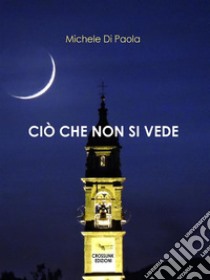 Ciò che non si vede. E-book. Formato EPUB ebook di Michele Di Paola