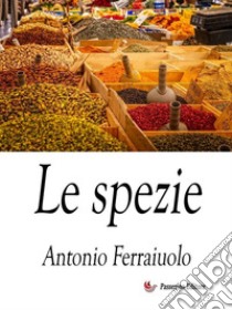 Le spezie. E-book. Formato EPUB ebook di Antonio Ferraiuolo