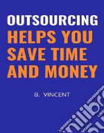 Outsourcing Helps You Save Time and Money. E-book. Formato EPUB ebook