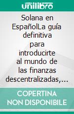 Solana en EspañolLa guía definitiva para introducirte al mundo de las finanzas descentralizadas, Lending, Yield Farming, Dapps y dominarlo por completo. E-book. Formato EPUB ebook