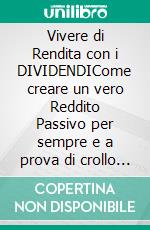 Vivere di Rendita con i DIVIDENDICome creare un vero Reddito Passivo per sempre e a prova di crollo dei Mercati. E-book. Formato EPUB ebook