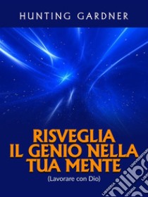 Risveglia il Genio nella tua Mente (Tradotto)(Lavorare con Dio). E-book. Formato EPUB ebook di Gardner Hunting