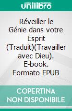 Réveiller le Génie dans votre Esprit (Traduit)(Travailler avec Dieu). E-book. Formato EPUB ebook