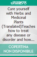 Cure yourself with Herbs and Medicinal Plants (Translated)Teaches how to treat any disease or disorder and how to prepare medicines in the family. E-book. Formato EPUB ebook di Alberto Fidi