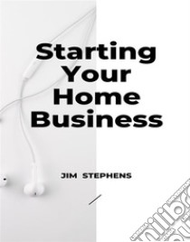 Starting Your Home Business. E-book. Formato EPUB ebook di Jim Stephens