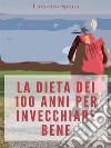 La Dieta dei 100 Anni per Invecchiare Bene. E-book. Formato EPUB ebook di Ludovico Spinto