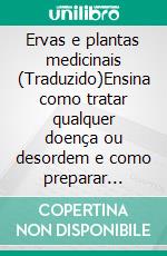 Ervas e plantas medicinais (Traduzido)Ensina como tratar qualquer doença ou desordem e como preparar medicamentos na família. E-book. Formato EPUB ebook di Alberto Fidi