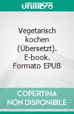 Vegetarisch kochen (Übersetzt). E-book. Formato EPUB ebook