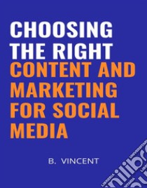 Choosing the Right Content and Marketing for Social Media. E-book. Formato EPUB ebook di B. Vincent