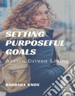 Setting Purposeful GoalsAction Driven Living. E-book. Formato EPUB