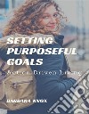 Setting Purposeful GoalsAction Driven Living. E-book. Formato EPUB ebook