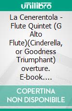 La Cenerentola - Flute Quintet (G Alto Flute)(Cinderella, or Goodness Triumphant) overture. E-book. Formato PDF ebook di Gioacchino Rossini