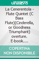 La Cenerentola - Flute Quintet (C Bass Flute)(Cinderella, or Goodness Triumphant) overture. E-book. Formato PDF ebook di Gioacchino Rossini