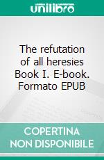 The refutation of all heresies Book I. E-book. Formato EPUB