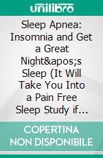 Sleep Apnea: Insomnia and Get a Great Night's Sleep (It Will Take You Into a Pain Free Sleep Study if You Have Sleep Apnea). E-book. Formato EPUB ebook