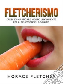 Fletcherismo (Tradotto)L’Arte di masticare molto lentamente  per il Benessere e la Salute. E-book. Formato EPUB ebook di Horace Fletcher