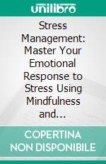 Stress Management: Master Your Emotional Response to Stress Using Mindfulness and Neuroplasticity (A Stress Management Book With and Effective Approach). E-book. Formato EPUB ebook