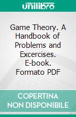 Game Theory. A Handbook of Problems and Excercises. E-book. Formato PDF ebook di Leonardo Badia