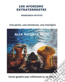 100 aforismi extraterrestri100 gradini per riflettere su se stessi. E-book. Formato EPUB ebook di Fatatis Francesco