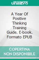 A Year Of Positive Thinking Training Guide. E-book. Formato EPUB ebook