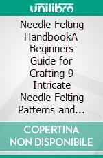 Needle Felting HandbookA Beginners Guide for Crafting 9 Intricate Needle Felting Patterns and Felted Animals With Wool Plus Essential Instructions and Supplies Included. E-book. Formato EPUB ebook di Zera Meyer