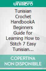 Tunisian Crochet HandbookA Beginners Guide for Learning How to Stitch 7 Easy Tunisian Crochet Patterns Plus Tools and Stitching Techniques to Get You Started. E-book. Formato EPUB ebook